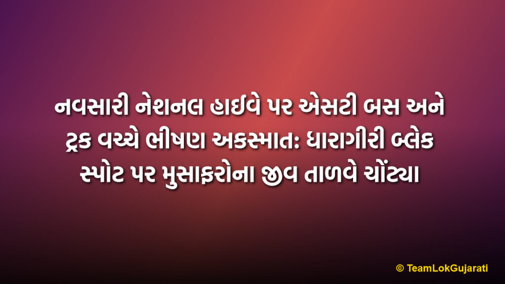 નવસારી નેશનલ હાઈવે પર એસટી બસ અને ટ્રક વચ્ચે ભીષણ અકસ્માત: ધારાગીરી બ્લેક સ્પોટ પર મુસાફરોના જીવ તાળવે ચોંટ્યા