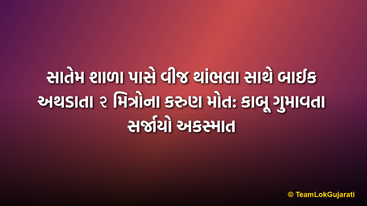 સાતેમ શાળા પાસે વીજ થાંભલા સાથે બાઈક અથડાતા ૨ મિત્રોના કરુણ મોત: કાબૂ ગુમાવતા સર્જાયો અકસ્માત