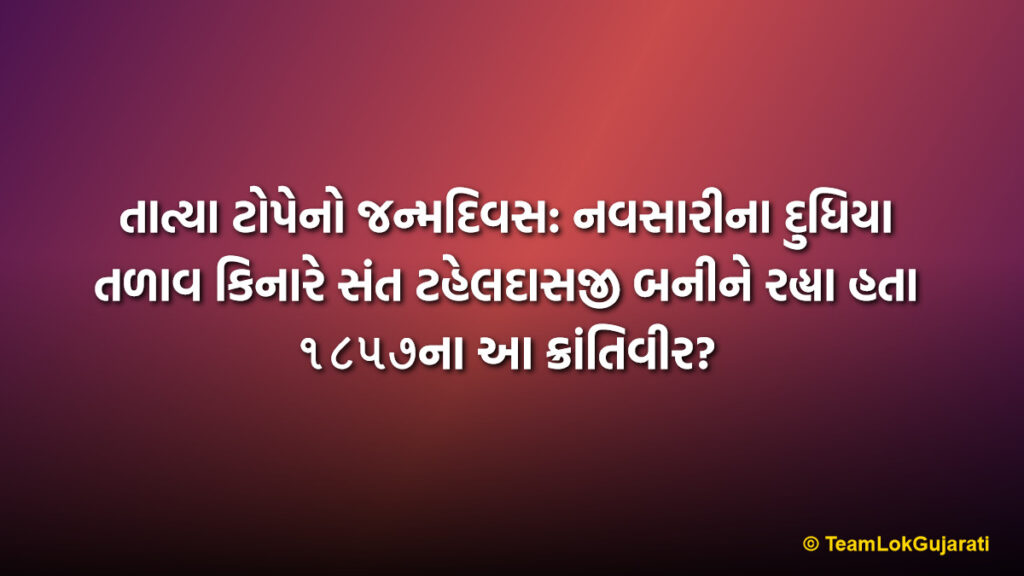 તાત્યા ટોપેનો જન્મદિવસ: નવસારીના દુધિયા તળાવ કિનારે સંત ટહેલદાસજી બનીને રહ્યા હતા ૧૮૫૭ના આ ક્રાંતિવીર?