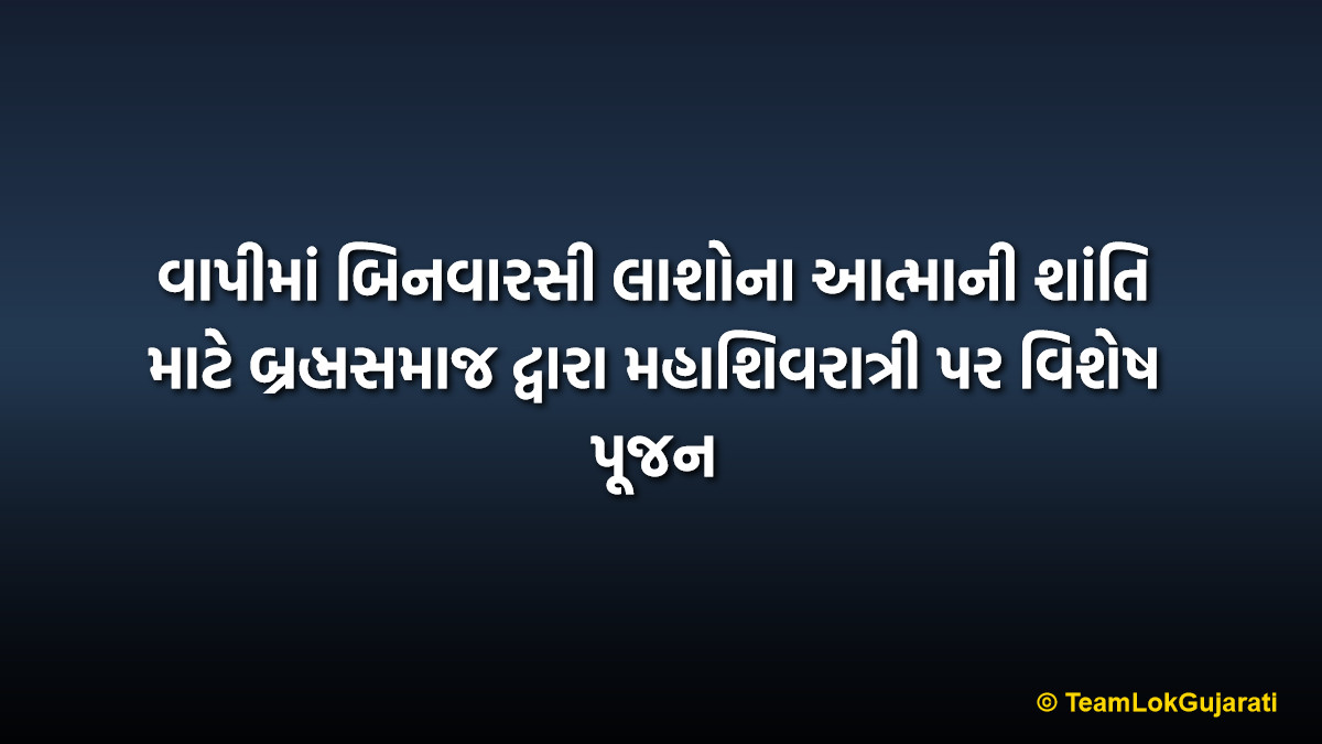 વાપીમાં બિનવારસી લાશોના આત્માની શાંતિ માટે બ્રહ્મસમાજ દ્વારા મહાશિવરાત્રી પર વિશેષ પૂજન