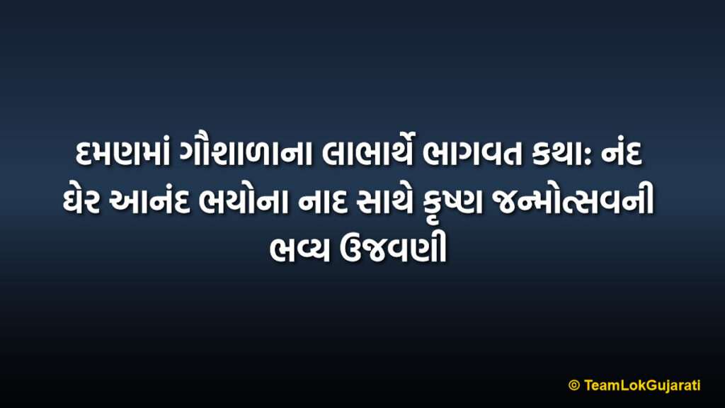 દમણમાં ગૌશાળાના લાભાર્થે ભાગવત કથા: નંદ ઘેર આનંદ ભયોના નાદ સાથે કૃષ્ણ જન્મોત્સવની ભવ્ય ઉજવણી