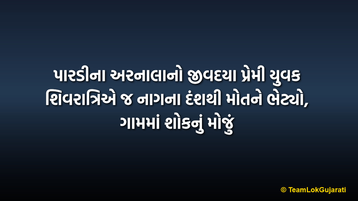 પારડીના અરનાલાનો જીવદયા પ્રેમી યુવક શિવરાત્રિએ જ નાગના દંશથી મોતને ભેટ્યો, ગામમાં શોકનું મોજું