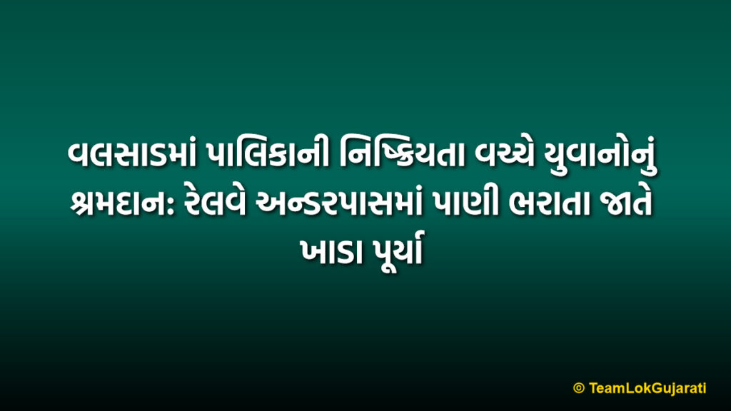 વલસાડમાં પાલિકાની નિષ્ક્રિયતા વચ્ચે યુવાનોનું શ્રમદાન: રેલવે અન્ડરપાસમાં પાણી ભરાતા જાતે ખાડા પૂર્યા