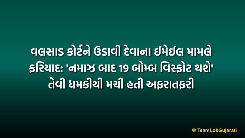 વલસાડ કોર્ટને ઉડાવી દેવાના ઈમેઈલ મામલે ફરિયાદ: 'નમાઝ બાદ 19 બોમ્બ વિસ્ફોટ થશે' તેવી ધમકીથી મચી હતી અફરાતફરી