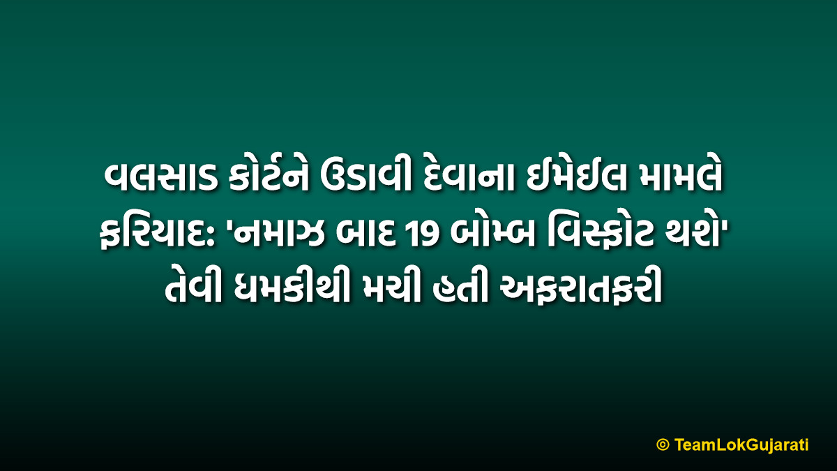 વલસાડ કોર્ટને ઉડાવી દેવાના ઈમેઈલ મામલે ફરિયાદ: 'નમાઝ બાદ 19 બોમ્બ વિસ્ફોટ થશે' તેવી ધમકીથી મચી હતી અફરાતફરી