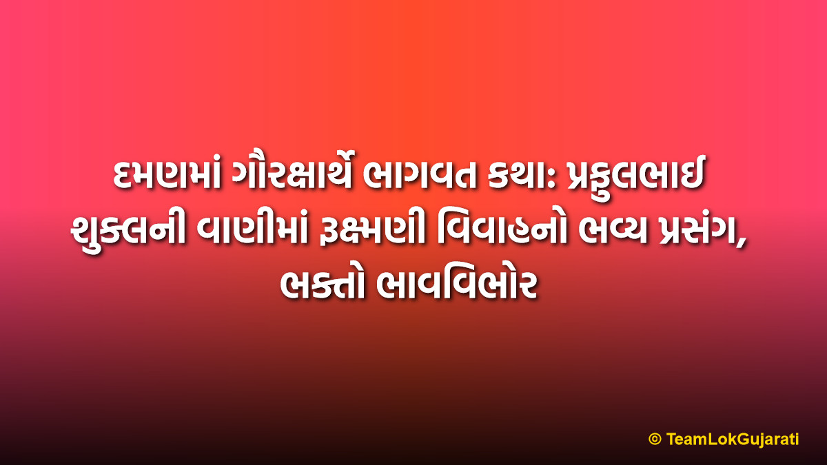 દમણમાં ગૌરક્ષાર્થે ભાગવત કથા: પ્રફુલભાઈ શુક્લની વાણીમાં રૂક્ષ્મણી વિવાહનો ભવ્ય પ્રસંગ, ભક્તો ભાવવિભોર