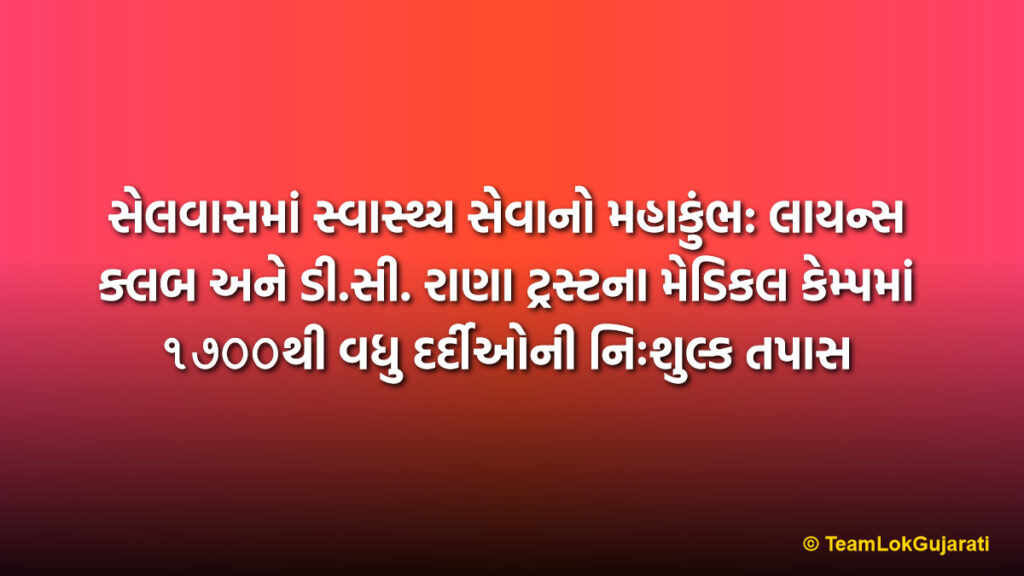 સેલવાસમાં સ્વાસ્થ્ય સેવાનો મહાકુંભ: લાયન્સ ક્લબ અને ડી.સી. રાણા ટ્રસ્ટના મેડિકલ કેમ્પમાં ૧૭૦૦થી વધુ દર્દીઓની નિઃશુલ્ક તપાસ | Over 1700 People Benefit from Free Medical Camp in Silvasa Organized by Lions Club and D.C. Rana Trust