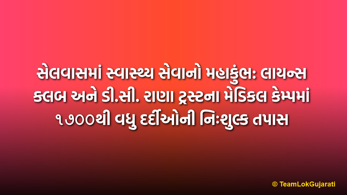 સેલવાસમાં સ્વાસ્થ્ય સેવાનો મહાકુંભ: લાયન્સ ક્લબ અને ડી.સી. રાણા ટ્રસ્ટના મેડિકલ કેમ્પમાં ૧૭૦૦થી વધુ દર્દીઓની નિઃશુલ્ક તપાસ | Over 1700 People Benefit from Free Medical Camp in Silvasa Organized by Lions Club and D.C. Rana Trust