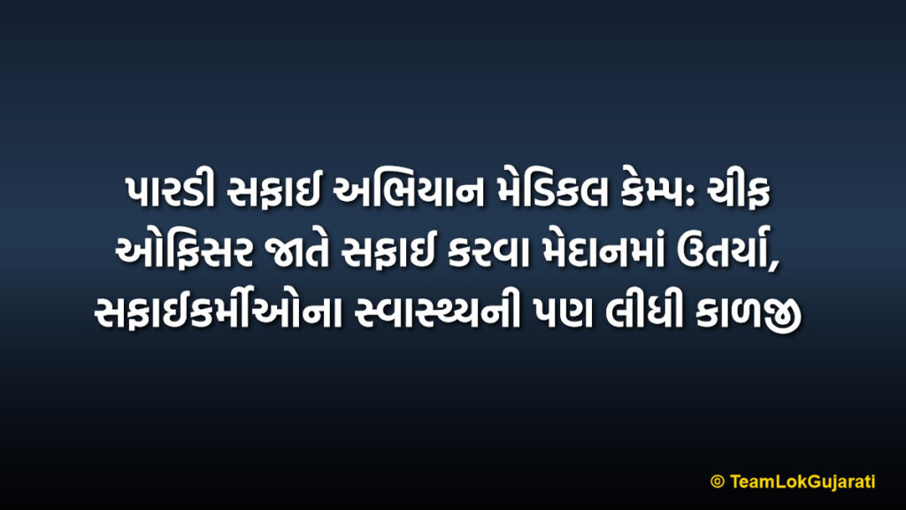 પારડી સફાઈ અભિયાન મેડિકલ કેમ્પ: ચીફ ઓફિસર જાતે સફાઈ કરવા મેદાનમાં ઉતર્યા, સફાઈકર્મીઓના સ્વાસ્થ્યની પણ લીધી કાળજી | Pardi Swachhta Abhiyan Medical Camp: Chief Officer Takes Lead In Cleaning And Health Care