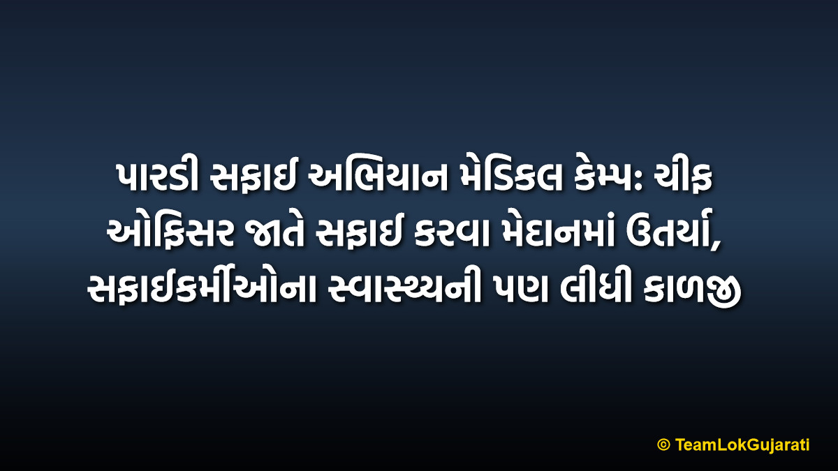 પારડી સફાઈ અભિયાન મેડિકલ કેમ્પ: ચીફ ઓફિસર જાતે સફાઈ કરવા મેદાનમાં ઉતર્યા, સફાઈકર્મીઓના સ્વાસ્થ્યની પણ લીધી કાળજી | Pardi Swachhta Abhiyan Medical Camp: Chief Officer Takes Lead In Cleaning And Health Care