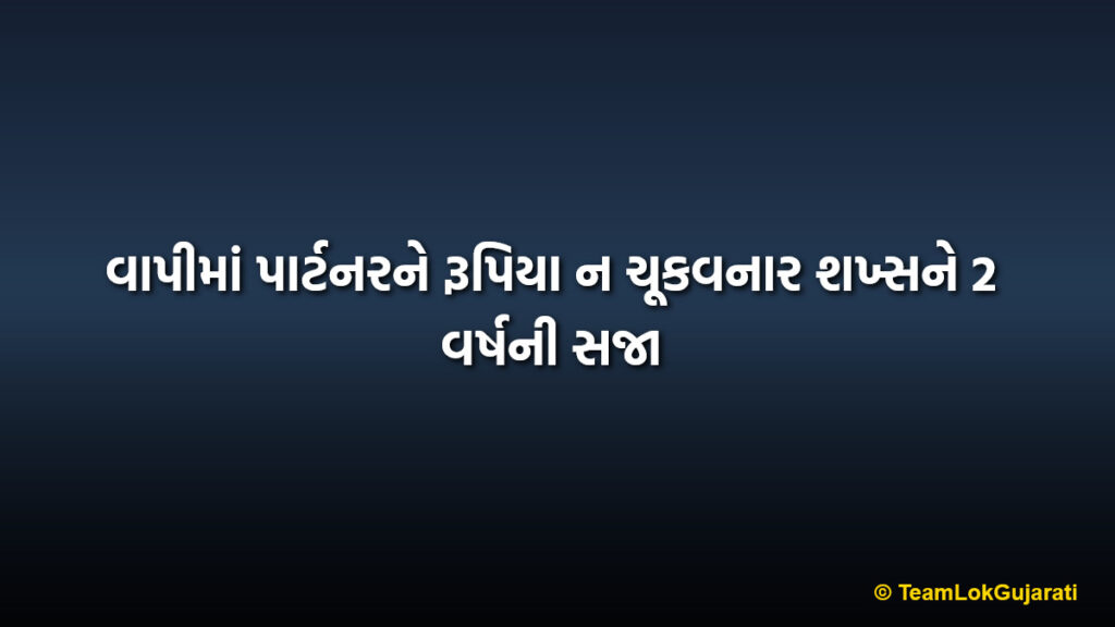 વાપીમાં પાર્ટનરને રૂપિયા ન ચૂકવનાર શખ્સને 2 વર્ષની સજા | Partner gets 2 years jail for non-payment in Vapi