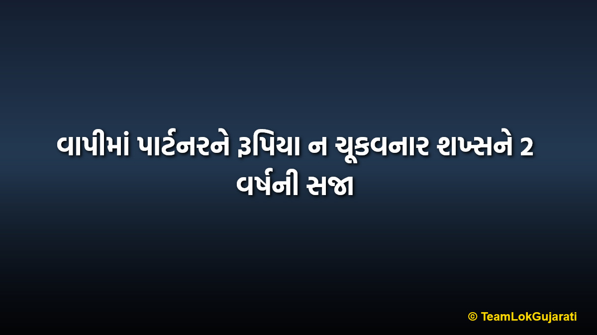 વાપીમાં પાર્ટનરને રૂપિયા ન ચૂકવનાર શખ્સને 2 વર્ષની સજા | Partner gets 2 years jail for non-payment in Vapi
