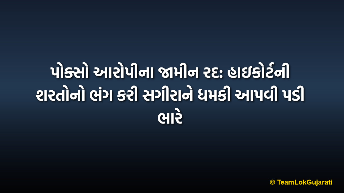 પોક્સો આરોપીના જામીન રદ: હાઇકોર્ટની શરતોનો ભંગ કરી સગીરાને ધમકી આપવી પડી ભારે | POCSO Accused Bail Canceled: Breaking High Court Conditions Proves Costly