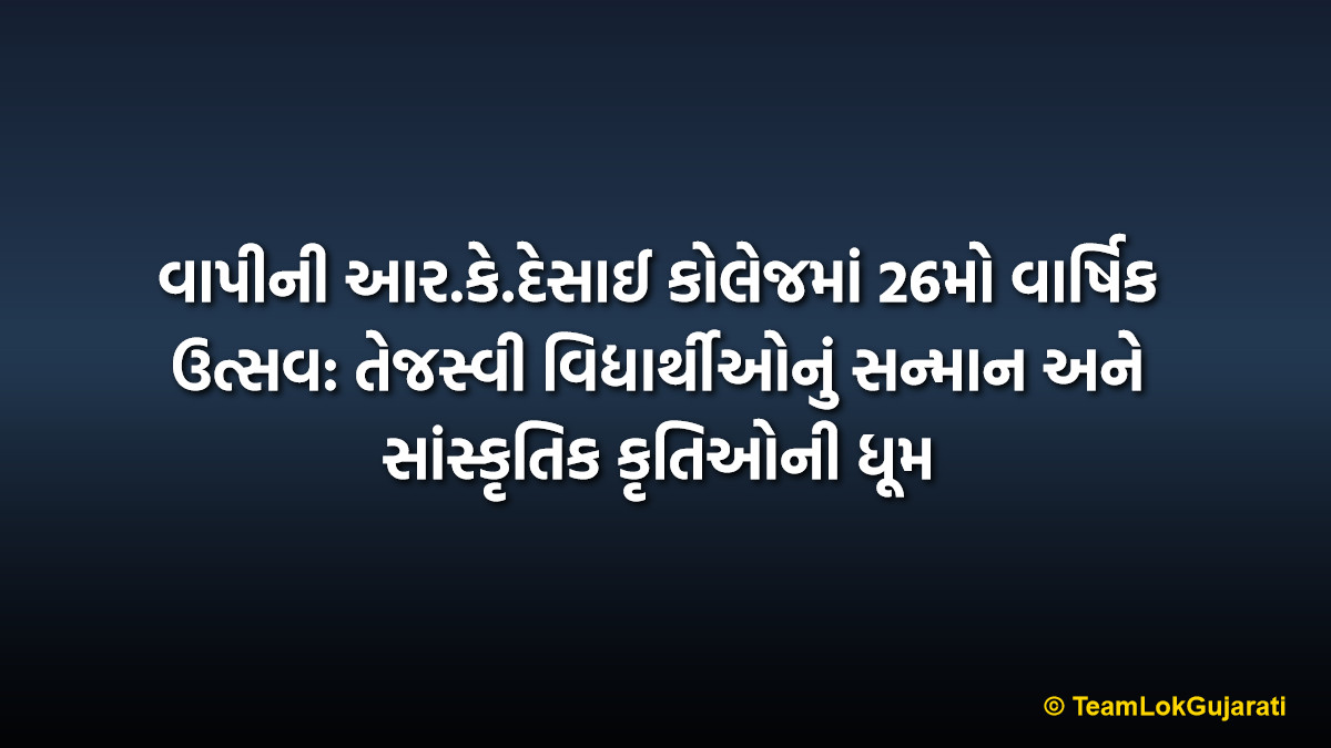 વાપીની આર.કે.દેસાઈ કોલેજમાં 26મો વાર્ષિક ઉત્સવ: તેજસ્વી વિદ્યાર્થીઓનું સન્માન અને સાંસ્કૃતિક કૃતિઓની ધૂમ | R.K. Desai College Vapi 26th Annual Function: Meritorious Students Honored and Cultural Performances Shine