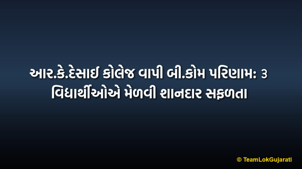 આર.કે.દેસાઈ કોલેજ વાપી બી.કોમ પરિણામ: ૩ વિદ્યાર્થીઓએ મેળવી શાનદાર સફળતા | R.K. Desai College Vapi B.Com Result: 3 Toppers Achieve Brilliant Success