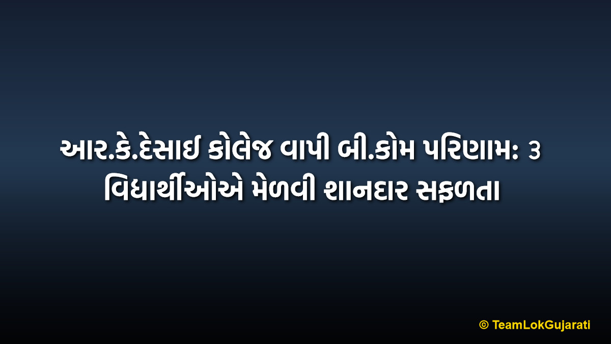 આર.કે.દેસાઈ કોલેજ વાપી બી.કોમ પરિણામ: ૩ વિદ્યાર્થીઓએ મેળવી શાનદાર સફળતા | R.K. Desai College Vapi B.Com Result: 3 Toppers Achieve Brilliant Success