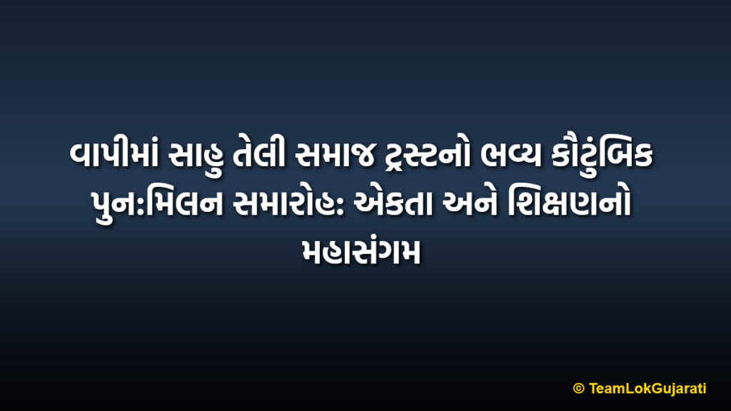 વાપીમાં સાહુ તેલી સમાજ ટ્રસ્ટનો ભવ્ય કૌટુંબિક પુન:મિલન સમારોહ: એકતા અને શિક્ષણનો મહાસંગમ | Sahu Teli Samaj Trust Vapi Family Reunion Event Celebrated with Unity