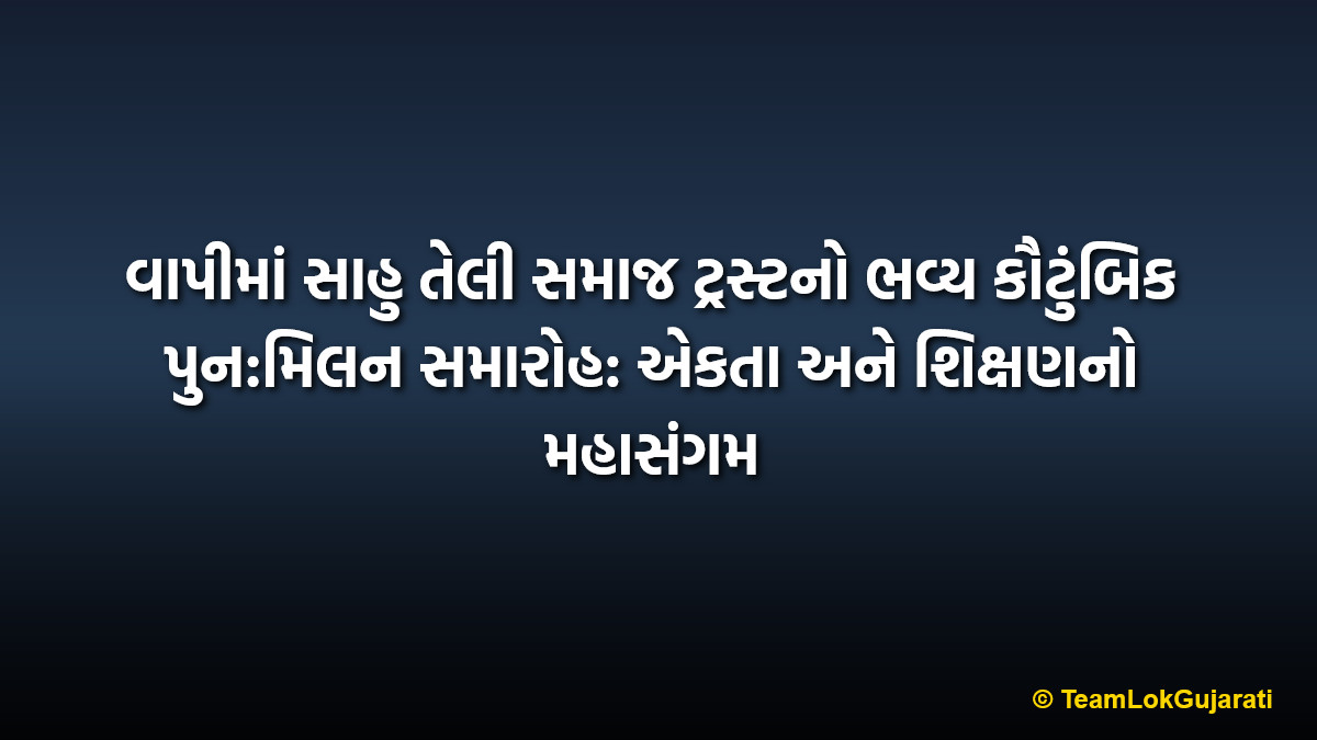 વાપીમાં સાહુ તેલી સમાજ ટ્રસ્ટનો ભવ્ય કૌટુંબિક પુન:મિલન સમારોહ: એકતા અને શિક્ષણનો મહાસંગમ | Sahu Teli Samaj Trust Vapi Family Reunion Event Celebrated with Unity