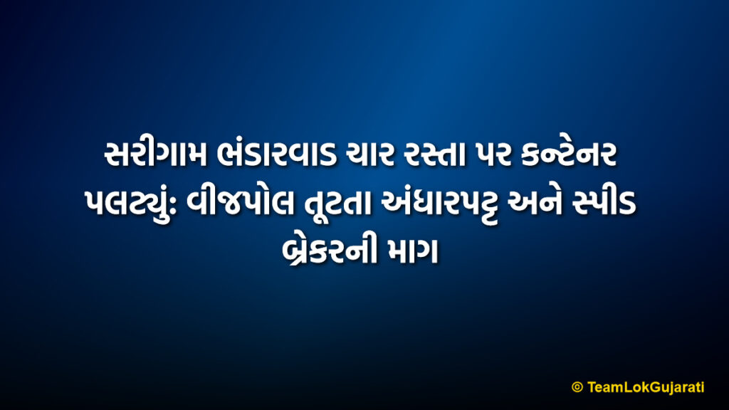 સરીગામ ભંડારવાડ ચાર રસ્તા પર કન્ટેનર પલટ્યું: વીજપોલ તૂટતા અંધારપટ્ટ અને સ્પીડ બ્રેકરની માગ | Sarigam GIDC Container Accident: Power Supply Disrupted After Truck Hits Electricity Pole