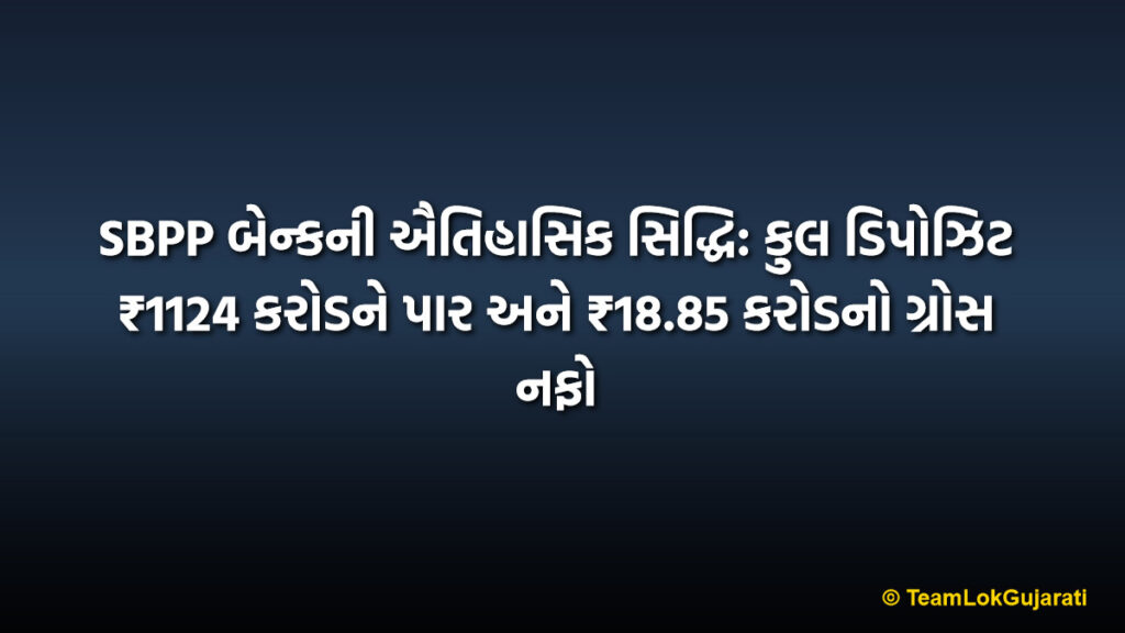 SBPP બેન્કની ઐતિહાસિક સિદ્ધિ: કુલ ડિપોઝિટ ₹1124 કરોડને પાર અને ₹18.85 કરોડનો ગ્રોસ નફો | SBPP Bank Achievement: Total Deposit Crosses 1124 Crore and 18.85 Crore Gross Profit