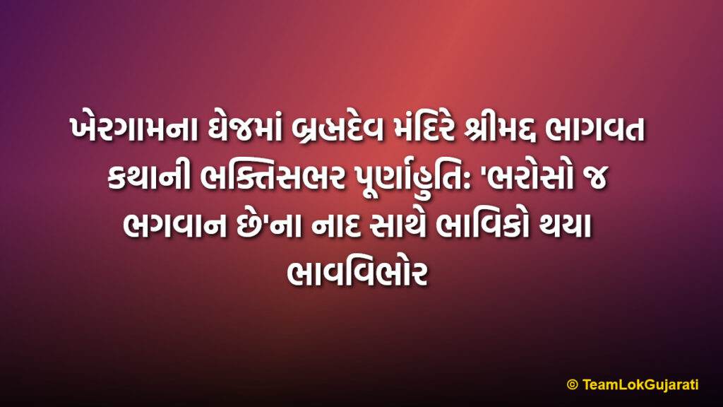 ખેરગામના ઘેજમાં બ્રહ્મદેવ મંદિરે શ્રીમદ્દ ભાગવત કથાની ભક્તિસભર પૂર્ણાહુતિ: 'ભરોસો જ ભગવાન છે'ના નાદ સાથે ભાવિકો થયા ભાવવિભોર | Shrimad Bhagwat Katha Concludes At Brahmadev Temple Ghej Khergam: Devotees Immersed In Devotion
