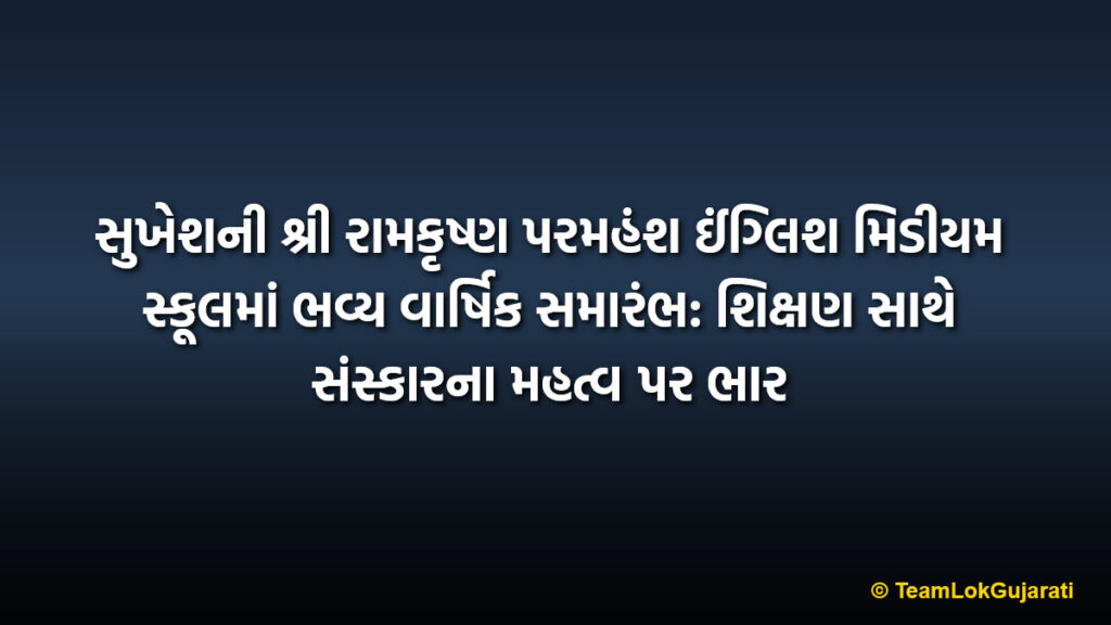 સુખેશની શ્રી રામકૃષ્ણ પરમહંશ ઈંગ્લિશ મિડીયમ સ્કૂલમાં ભવ્ય વાર્ષિક સમારંભ: શિક્ષણ સાથે સંસ્કારના મહત્વ પર ભાર | Sukhesh Ramakrishna School Annual Day: Grand Celebration of Values and Education