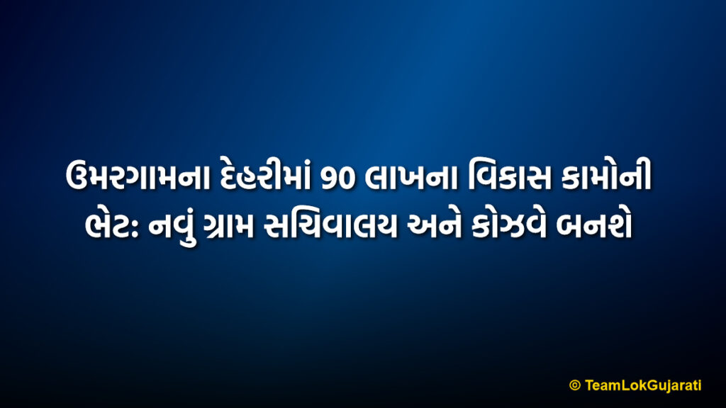 ઉમરગામના દેહરીમાં 90 લાખના વિકાસ કામોની ભેટ: નવું ગ્રામ સચિવાલય અને કોઝવે બનશે | Umargam Dehri Development 2026: ₹90 Lakh Projects Inaugurated by MLA