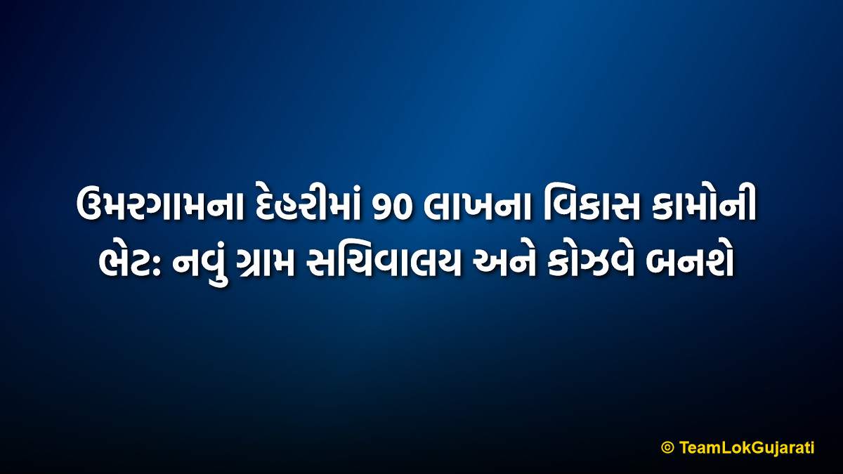 ઉમરગામના દેહરીમાં 90 લાખના વિકાસ કામોની ભેટ: નવું ગ્રામ સચિવાલય અને કોઝવે બનશે | Umargam Dehri Development 2026: ₹90 Lakh Projects Inaugurated by MLA