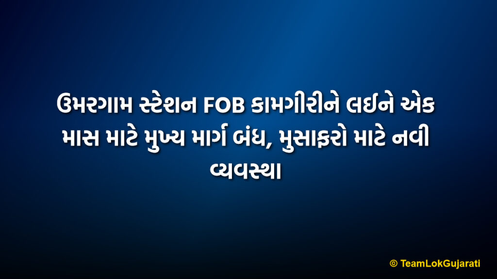 ઉમરગામ સ્ટેશન FOB કામગીરીને લઈને એક માસ માટે મુખ્ય માર્ગ બંધ, મુસાફરો માટે નવી વ્યવસ્થા | Umargam Station FOB Construction Closes Main Road For One Month, New Rules For Passengers