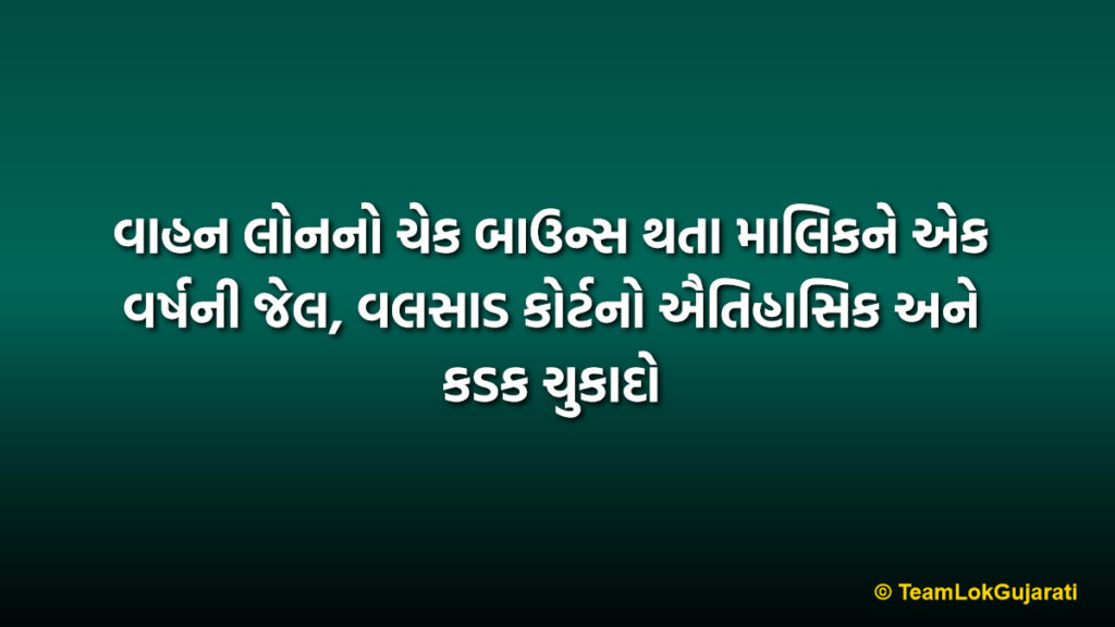 વાહન લોનનો ચેક બાઉન્સ થતા માલિકને એક વર્ષની જેલ, વલસાડ કોર્ટનો ઐતિહાસિક અને કડક ચુકાદો | Valsad Court Sentences Man To One Year Jail For Check Bounce Case