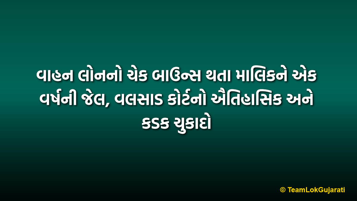 વાહન લોનનો ચેક બાઉન્સ થતા માલિકને એક વર્ષની જેલ, વલસાડ કોર્ટનો ઐતિહાસિક અને કડક ચુકાદો | Valsad Court Sentences Man To One Year Jail For Check Bounce Case