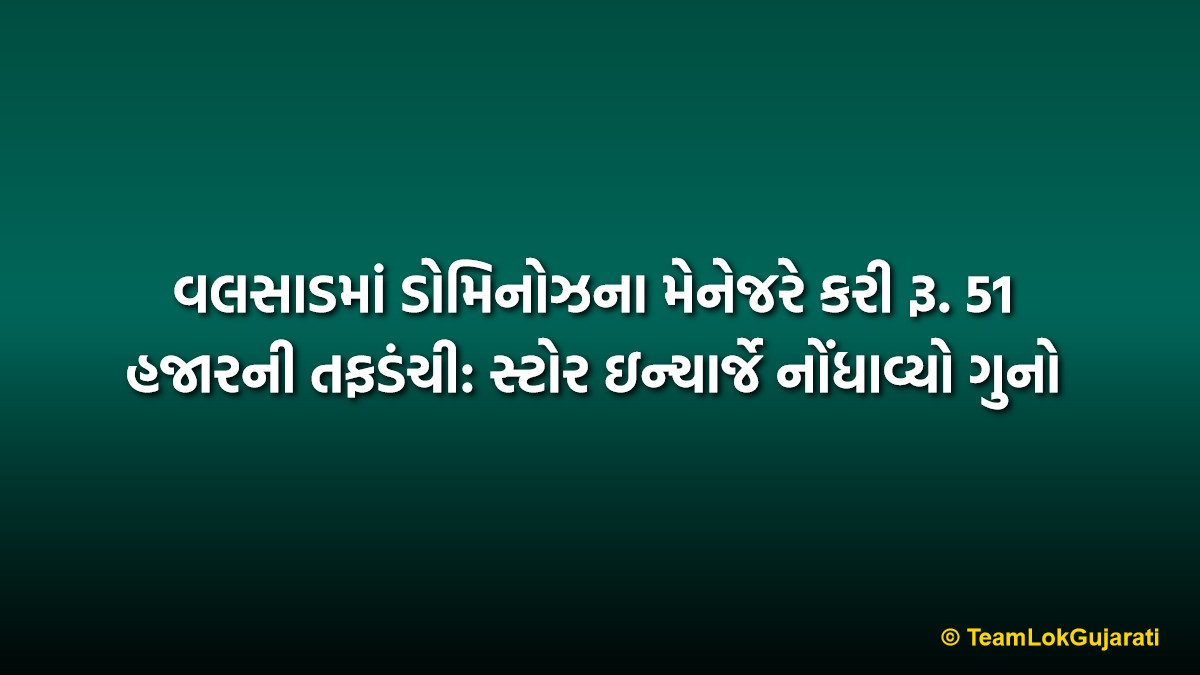 વલસાડમાં ડોમિનોઝના મેનેજરે કરી રૂ. 51 હજારની તફડંચી: સ્ટોર ઇન્ચાર્જે નોંધાવ્યો ગુનો | Valsad Domino’s Manager Fraud: Store Manager Accused of Stealing ₹51,000
