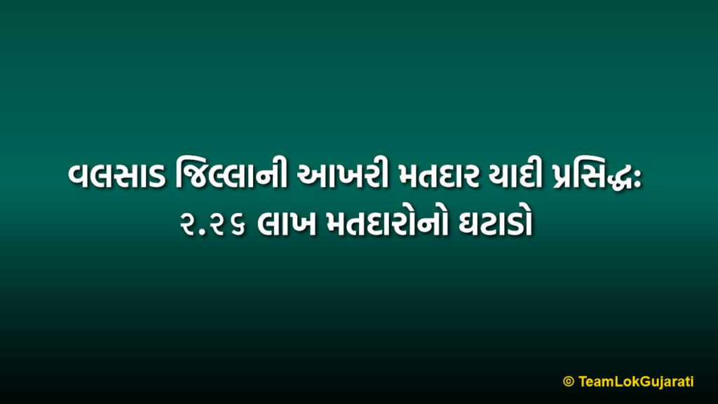 વલસાડ જિલ્લાની આખરી મતદાર યાદી પ્રસિદ્ધ: ૨.૨૬ લાખ મતદારોનો ઘટાડો | Valsad Final Voter List 2026: 2.26 Lakh Voters Removed