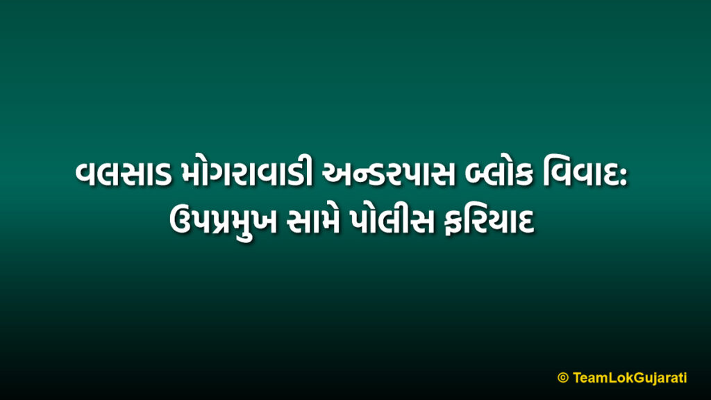 વલસાડ મોગરાવાડી અન્ડરપાસ બ્લોક વિવાદ: ઉપપ્રમુખ સામે પોલીસ ફરિયાદ | Valsad Mograwadi Underpass Block Removal Row: VP Faces Case