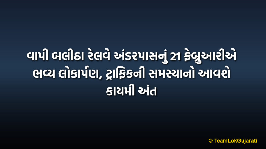 વાપી બલીઠા રેલવે અંડરપાસનું 21 ફેબ્રુઆરીએ ભવ્ય લોકાર્પણ, ટ્રાફિકની સમસ્યાનો આવશે કાયમી અંત | Vapi Balitha Railway Underpass To Open On 21 February