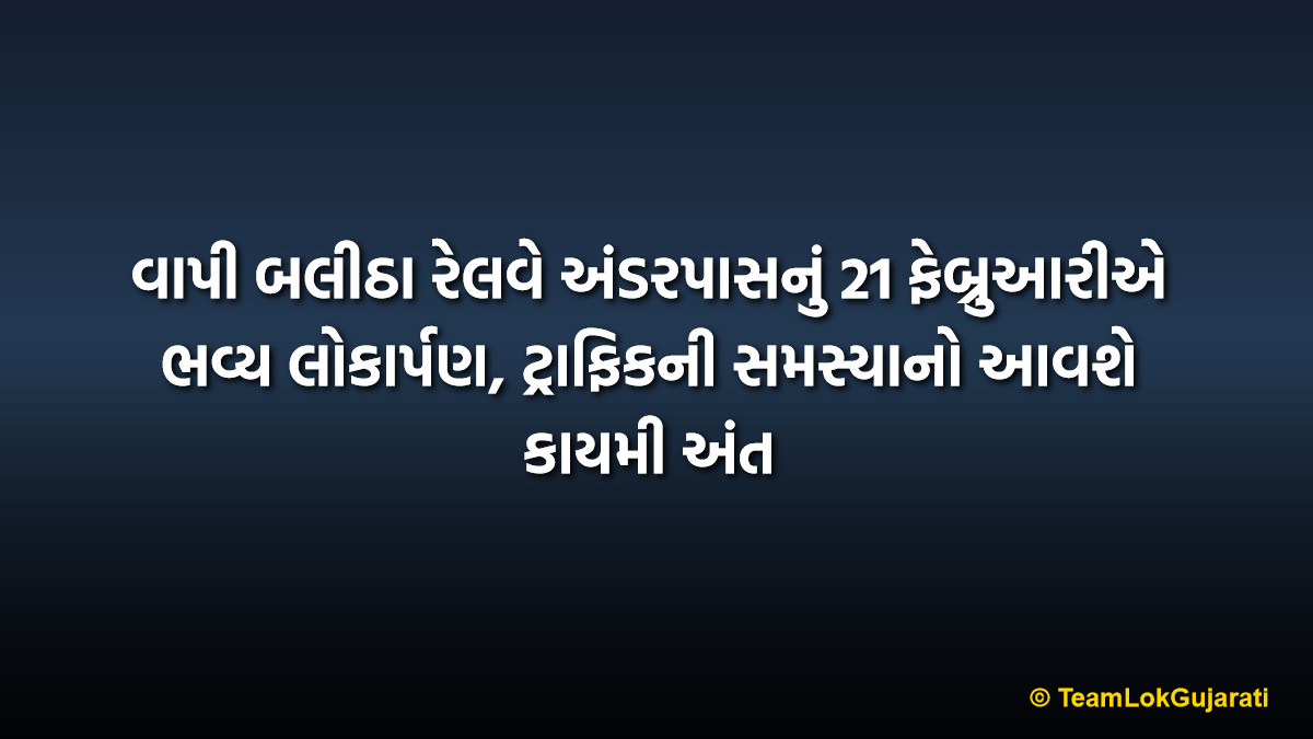 વાપી બલીઠા રેલવે અંડરપાસનું 21 ફેબ્રુઆરીએ ભવ્ય લોકાર્પણ, ટ્રાફિકની સમસ્યાનો આવશે કાયમી અંત | Vapi Balitha Railway Underpass To Open On 21 February