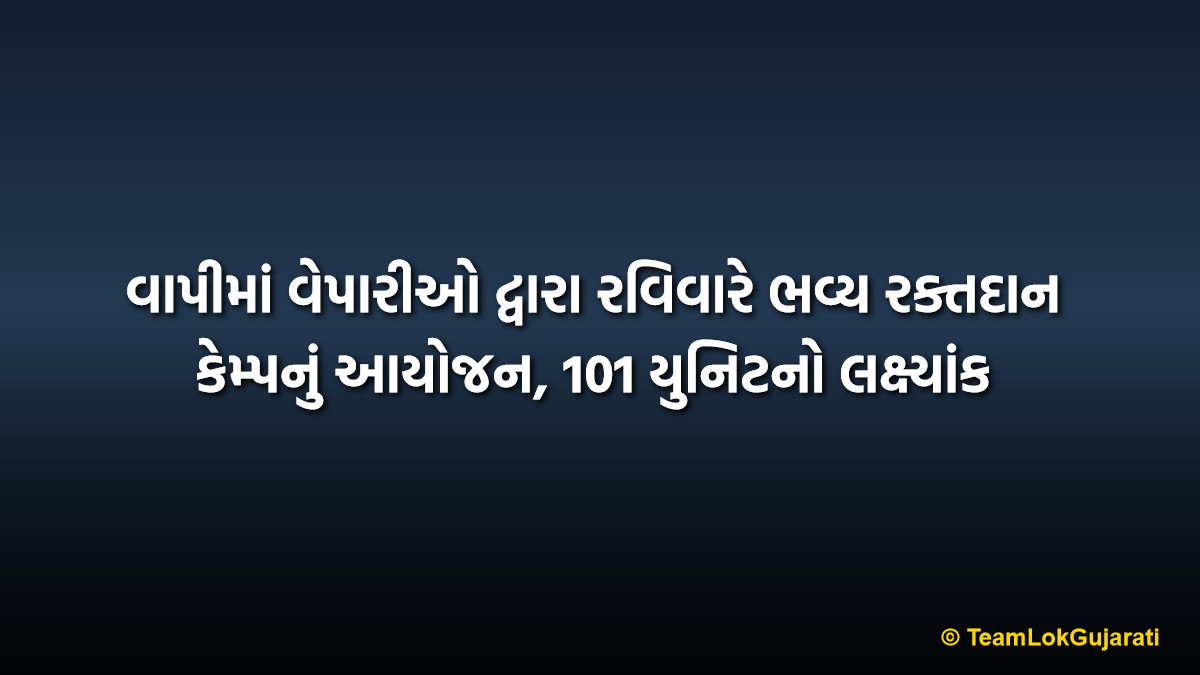 વાપીમાં વેપારીઓ દ્વારા રવિવારે ભવ્ય રક્તદાન કેમ્પનું આયોજન, 101 યુનિટનો લક્ષ્યાંક | Vapi Blood Donation Camp Organized By Merchants This Sunday (101 Units Goal)