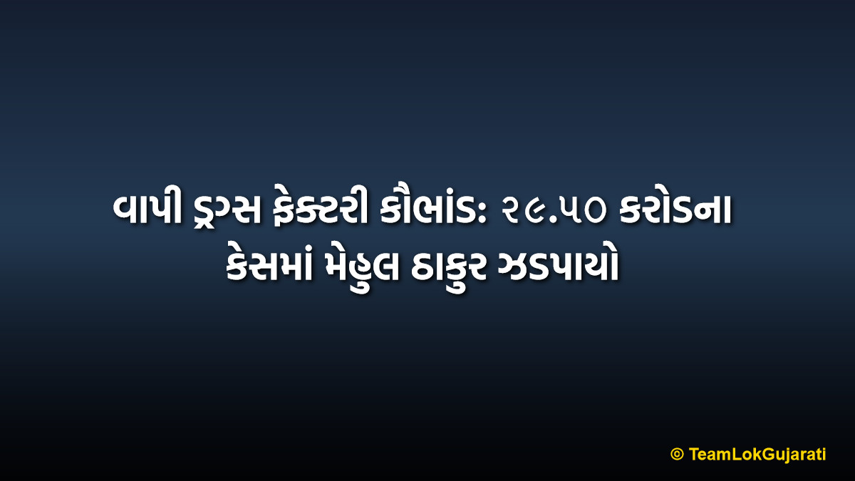 વાપી ડ્રગ્સ ફેક્ટરી કૌભાંડ: ૨૯.૫૦ કરોડના કેસમાં મેહુલ ઠાકુર ઝડપાયો | Vapi Drug Factory Scam: Mastermind Mehul Thakur Arrested