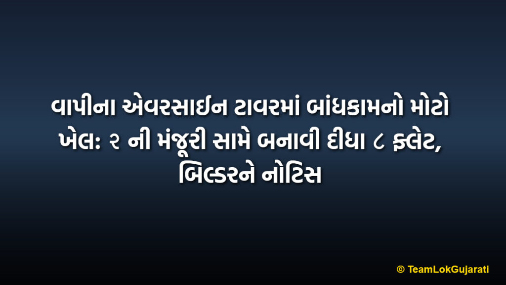 વાપીના એવરસાઈન ટાવરમાં બાંધકામનો મોટો ખેલ: ૨ ની મંજૂરી સામે બનાવી દીધા ૮ ફ્લેટ, બિલ્ડરને નોટિસ | Vapi Evershine Tower Construction Issue: Builder Gets Notice for Illegal Flat Partitions
