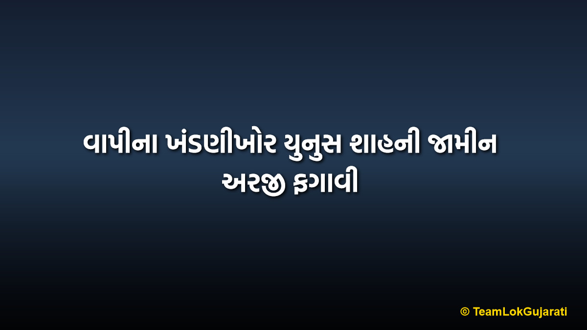 વાપીના ખંડણીખોર યુનુસ શાહની જામીન અરજી ફગાવી | Vapi Extortionist Yunus Shah Bail Rejected