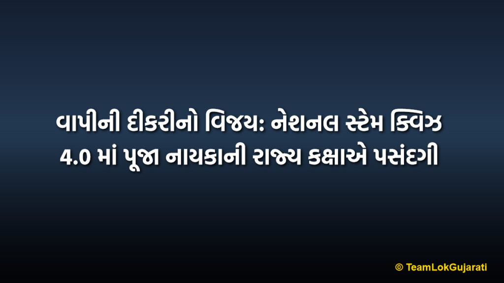 વાપીની દીકરીનો વિજય: નેશનલ સ્ટેમ ક્વિઝ 4.0 માં પૂજા નાયકાની રાજ્ય કક્ષાએ પસંદગી | Vapi Girl Success: Pooja Nayka Selected For State Level National STEM Quiz 4.0