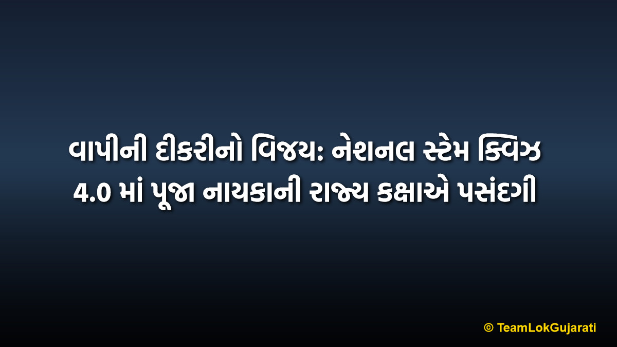 વાપીની દીકરીનો વિજય: નેશનલ સ્ટેમ ક્વિઝ 4.0 માં પૂજા નાયકાની રાજ્ય કક્ષાએ પસંદગી | Vapi Girl Success: Pooja Nayka Selected For State Level National STEM Quiz 4.0