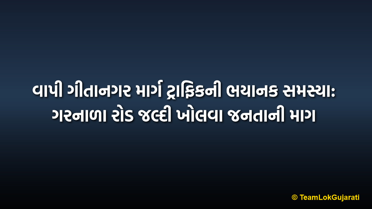 વાપી ગીતાનગર માર્ગ ટ્રાફિકની ભયાનક સમસ્યા: ગરનાળા રોડ જલ્દી ખોલવા જનતાની માગ | Vapi Gitanagar Road Traffic Crisis: Demand to Open Garanala Road