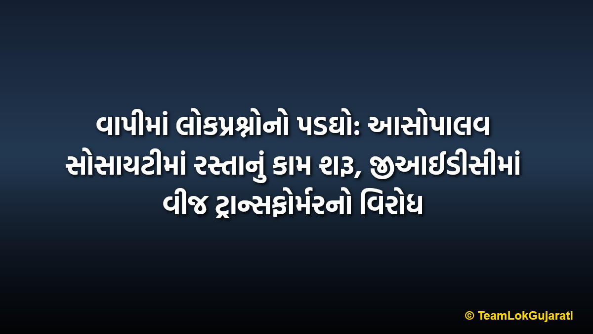 વાપીમાં લોકપ્રશ્નોનો પડઘો: આસોપાલવ સોસાયટીમાં રસ્તાનું કામ શરૂ, જીઆઈડીસીમાં વીજ ટ્રાન્સફોર્મરનો વિરોધ | Vapi Infrastructure Issues Update: VMC Starts Asopalav Society Road Work