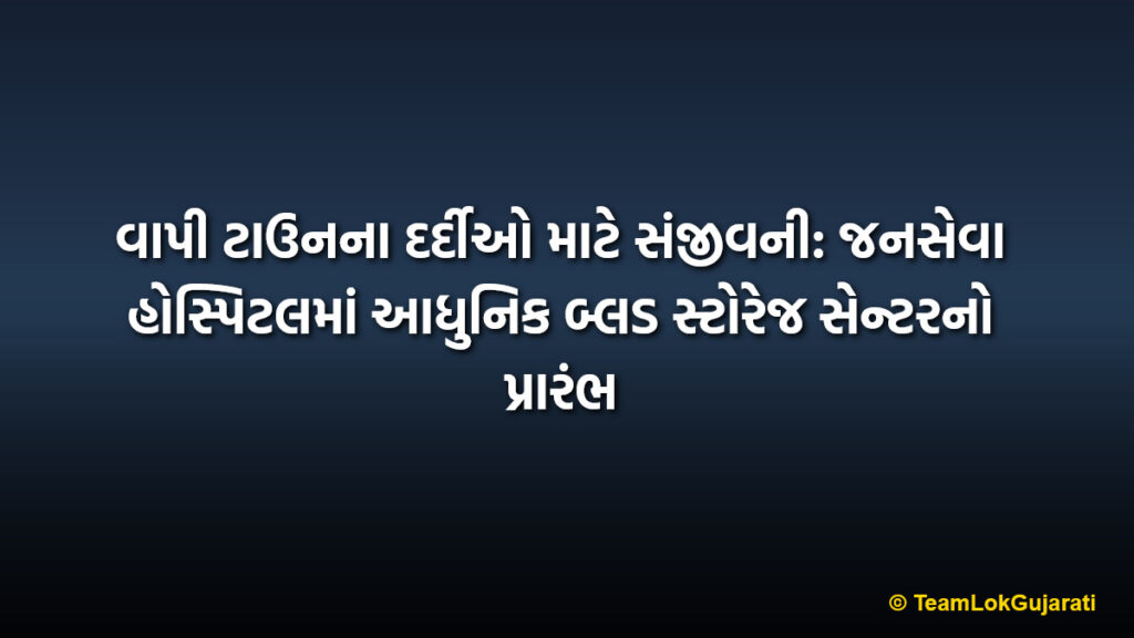 વાપી ટાઉનના દર્દીઓ માટે સંજીવની: જનસેવા હોસ્પિટલમાં આધુનિક બ્લડ સ્ટોરેજ સેન્ટરનો પ્રારંભ | Vapi Janseva Hospital Blood Storage Center: Vital 24/7 Life-Saving Facility Starts
