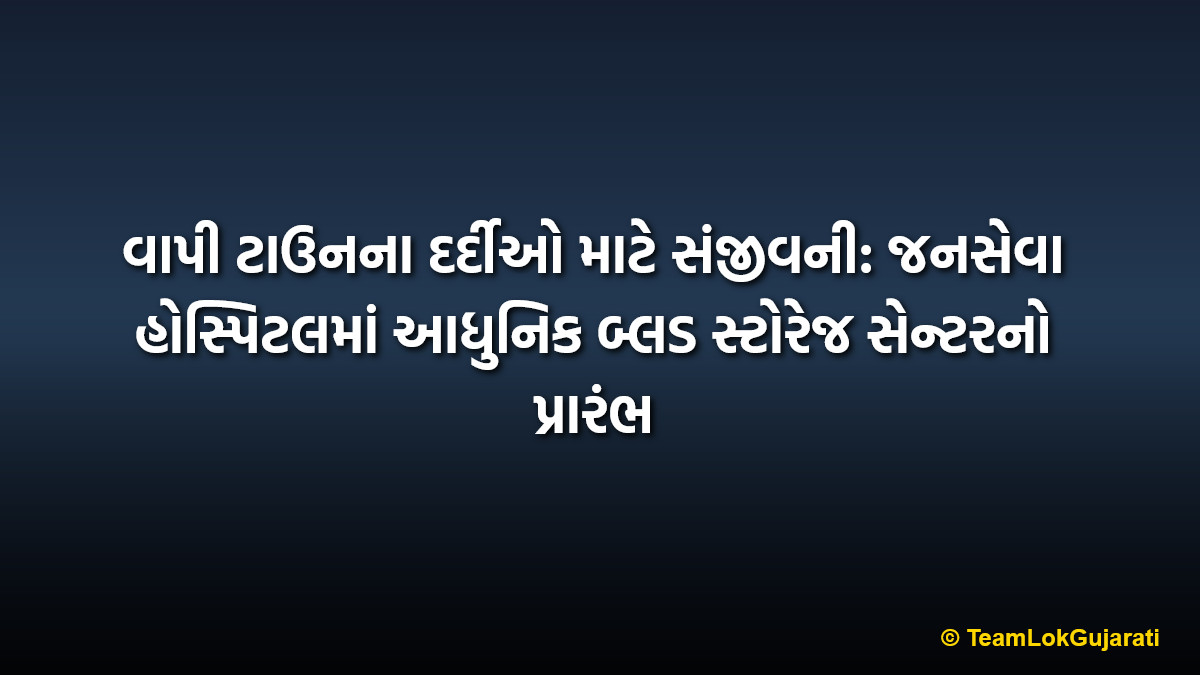 વાપી ટાઉનના દર્દીઓ માટે સંજીવની: જનસેવા હોસ્પિટલમાં આધુનિક બ્લડ સ્ટોરેજ સેન્ટરનો પ્રારંભ | Vapi Janseva Hospital Blood Storage Center: Vital 24/7 Life-Saving Facility Starts