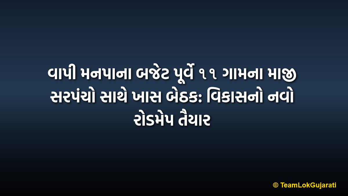 વાપી મનપાના બજેટ પૂર્વે ૧૧ ગામના માજી સરપંચો સાથે ખાસ બેઠક: વિકાસનો નવો રોડમેપ તૈયાર | Vapi Manpa Budget 2026: Crucial Meeting with Former Sarpanchs Held Before Official Presentation