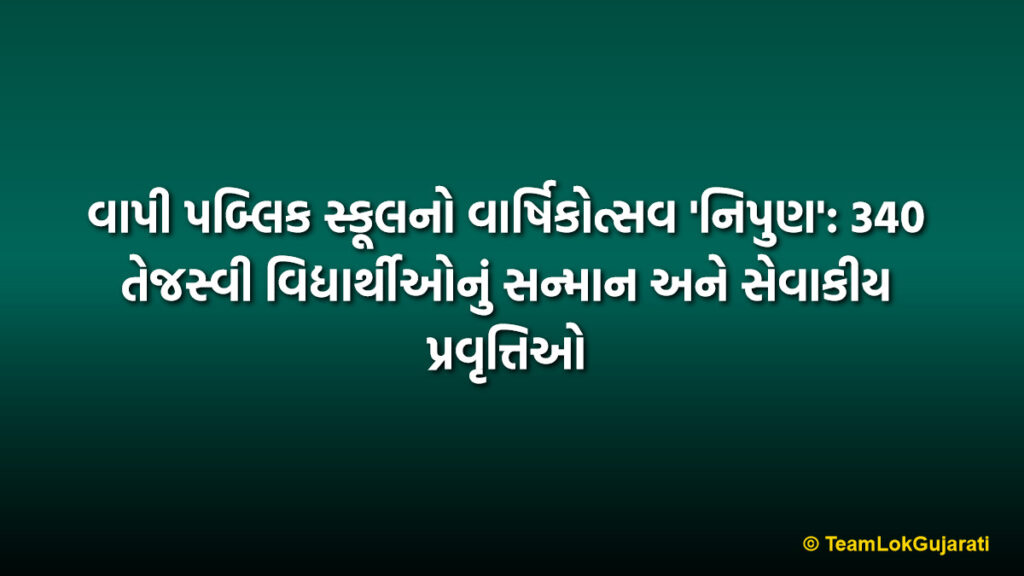 વાપી પબ્લિક સ્કૂલનો વાર્ષિકોત્સવ 'નિપુણ': 340 તેજસ્વી વિદ્યાર્થીઓનું સન્માન અને સેવાકીય પ્રવૃત્તિઓ | Vapi Public School Annual Function Nipun: 340 Students Honored with Social Service Initiatives