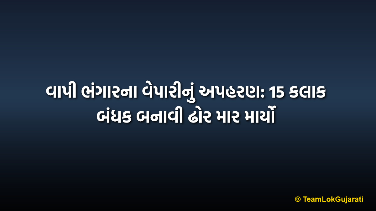 વાપી ભંગારના વેપારીનું અપહરણ: 15 કલાક બંધક બનાવી ઢોર માર માર્યો | Vapi Scrap Merchant Kidnapping Case: 15 Hours of Terror and Brutal Assault