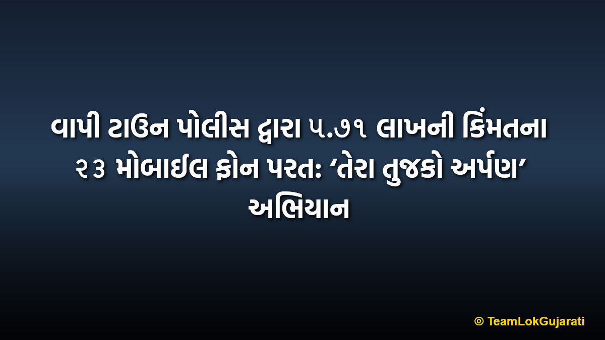 વાપી ટાઉન પોલીસ દ્વારા ૫.૭૧ લાખની કિંમતના ૨૩ મોબાઈલ ફોન પરત: ‘તેરા તુજકો અર્પણ’ અભિયાન | Vapi Town Police Recover 23 Mobile Phones Worth 5.71 Lakhs: Tera Tujhko Arpan